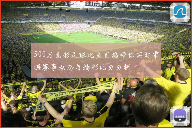 500万竞彩足球比分直播带你实时掌握赛事动态与精彩比分分析