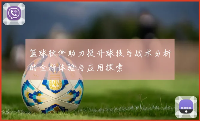 篮球软件助力提升球技与战术分析的全新体验与应用探索