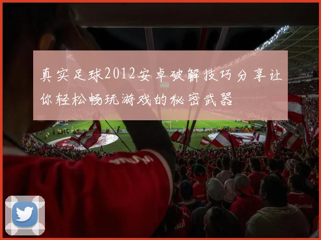 真实足球2012安卓破解技巧分享让你轻松畅玩游戏的秘密武器