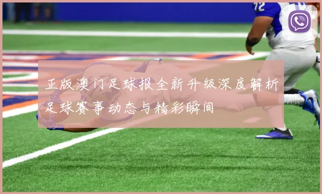 正版澳门足球报全新升级深度解析足球赛事动态与精彩瞬间